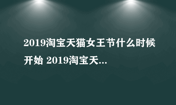 2019淘宝天猫女王节什么时候开始 2019淘宝天猫38女王节时间