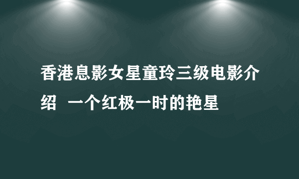 香港息影女星童玲三级电影介绍  一个红极一时的艳星