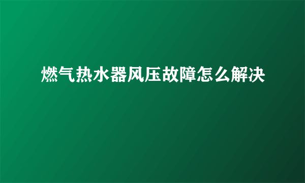 燃气热水器风压故障怎么解决