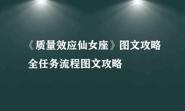 《质量效应仙女座》图文攻略 全任务流程图文攻略