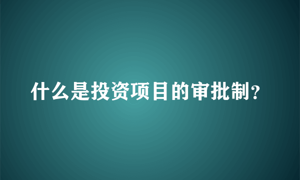 什么是投资项目的审批制？