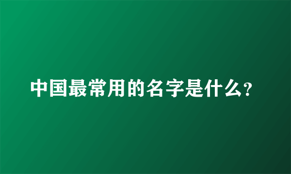 中国最常用的名字是什么？