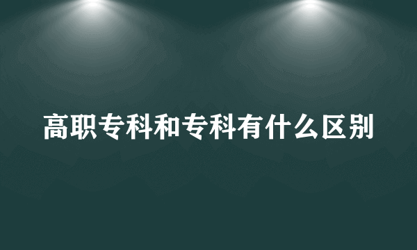 高职专科和专科有什么区别