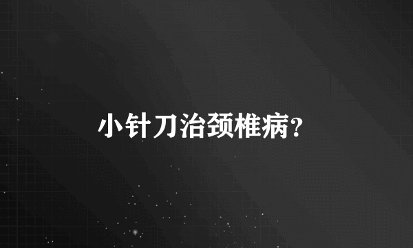 小针刀治颈椎病？