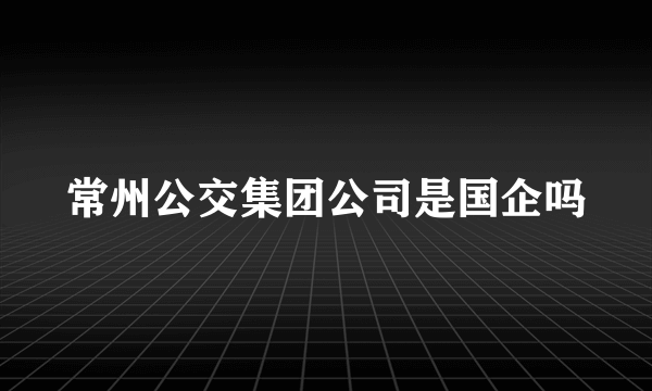 常州公交集团公司是国企吗