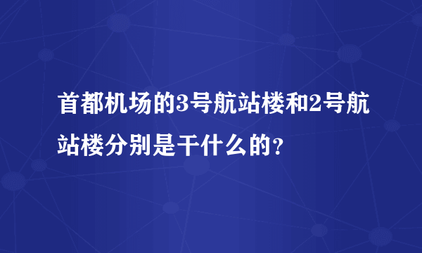 首都机场的3号航站楼和2号航站楼分别是干什么的？