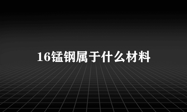 16锰钢属于什么材料