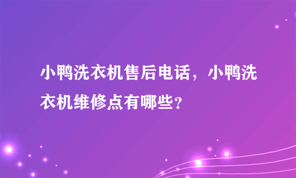 小鸭洗衣机售后电话，小鸭洗衣机维修点有哪些？