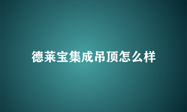 德莱宝集成吊顶怎么样