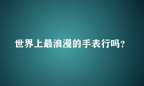 世界上最浪漫的手表行吗？