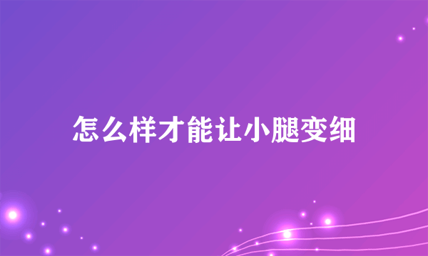 怎么样才能让小腿变细