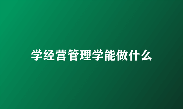 学经营管理学能做什么