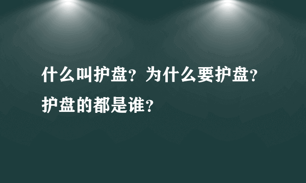 什么叫护盘？为什么要护盘？护盘的都是谁？