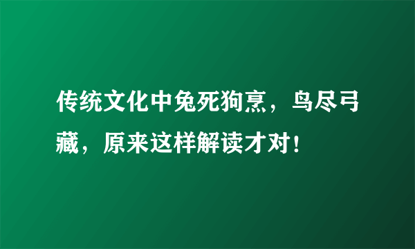 传统文化中兔死狗烹，鸟尽弓藏，原来这样解读才对！