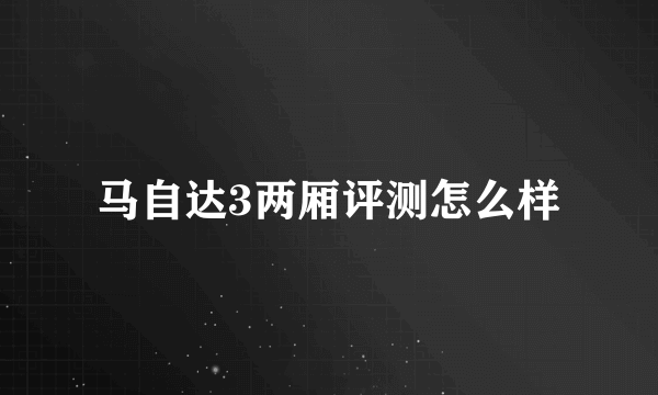 马自达3两厢评测怎么样