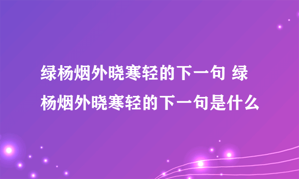 绿杨烟外晓寒轻的下一句 绿杨烟外晓寒轻的下一句是什么