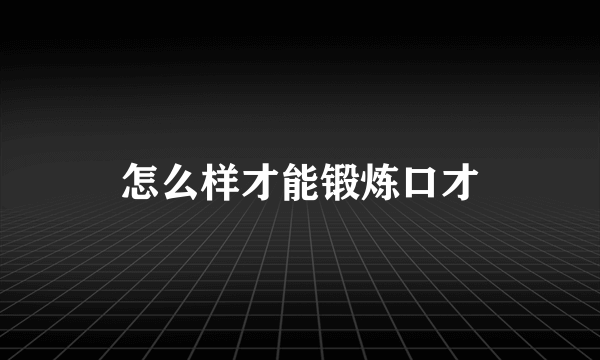 怎么样才能锻炼口才