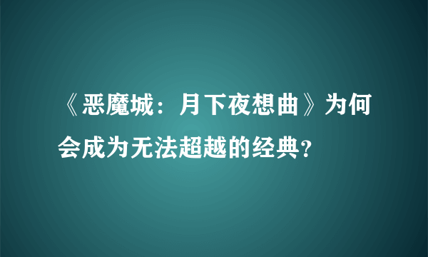 《恶魔城：月下夜想曲》为何会成为无法超越的经典？