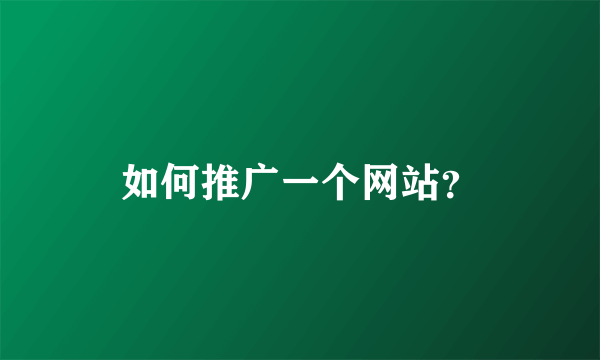 如何推广一个网站？