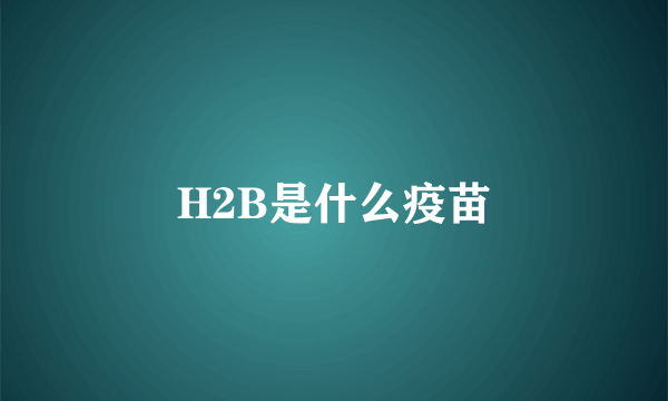 H2B是什么疫苗