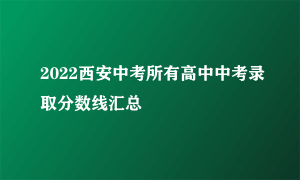 2022西安中考所有高中中考录取分数线汇总