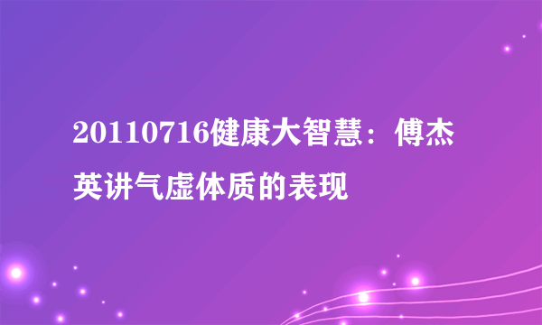 20110716健康大智慧：傅杰英讲气虚体质的表现