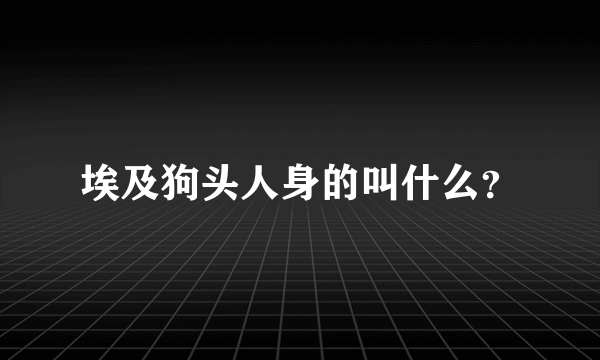 埃及狗头人身的叫什么？