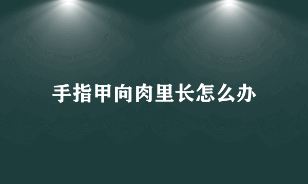 手指甲向肉里长怎么办