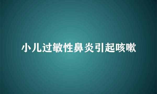 小儿过敏性鼻炎引起咳嗽