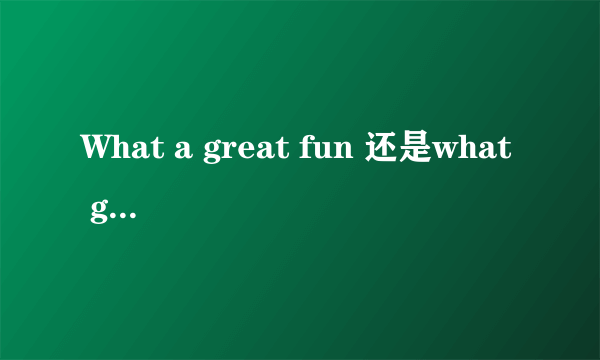 What a great fun 还是what great fun