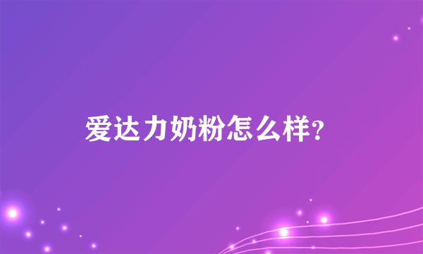 爱达力奶粉怎么样？