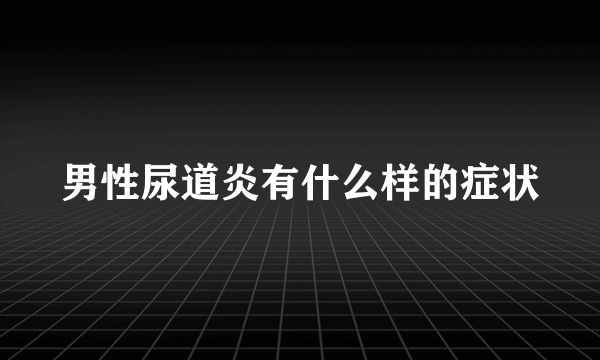 男性尿道炎有什么样的症状