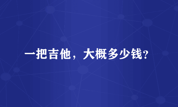 一把吉他，大概多少钱？