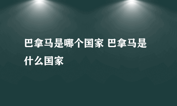 巴拿马是哪个国家 巴拿马是什么国家