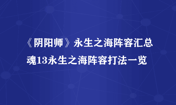 《阴阳师》永生之海阵容汇总 魂13永生之海阵容打法一览