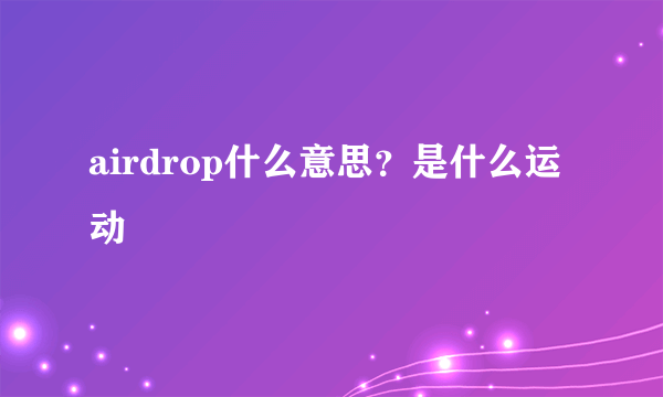 airdrop什么意思？是什么运动