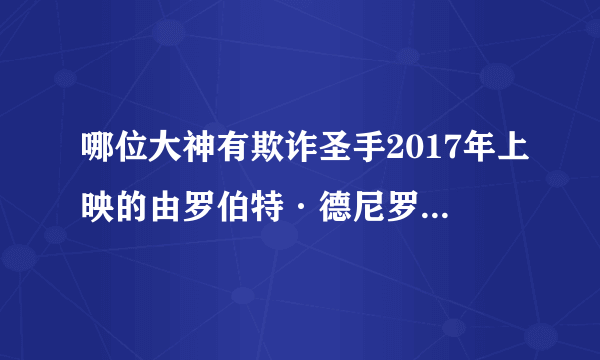 哪位大神有欺诈圣手2017年上映的由罗伯特·德尼罗主演的百度云资源