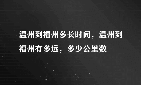 温州到福州多长时间，温州到福州有多远，多少公里数