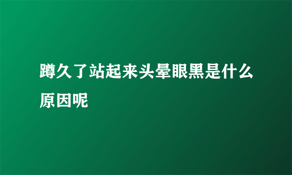 蹲久了站起来头晕眼黑是什么原因呢