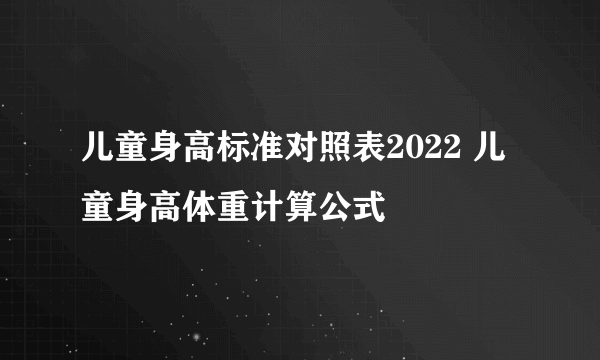 儿童身高标准对照表2022 儿童身高体重计算公式