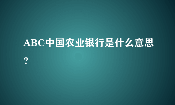 ABC中国农业银行是什么意思？