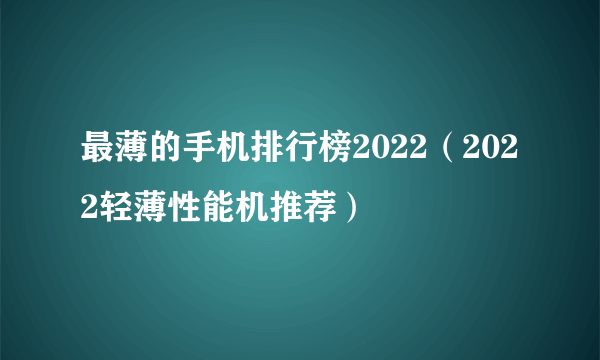 最薄的手机排行榜2022（2022轻薄性能机推荐）