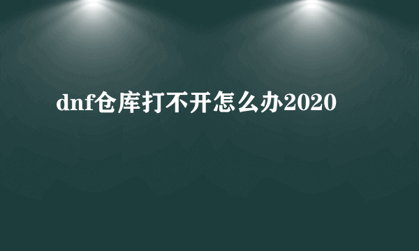 dnf仓库打不开怎么办2020