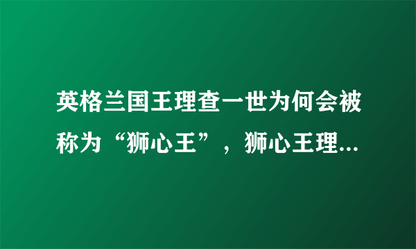 英格兰国王理查一世为何会被称为“狮心王”，狮心王理查名字来历