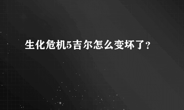 生化危机5吉尔怎么变坏了？