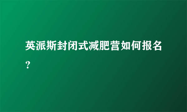 英派斯封闭式减肥营如何报名？