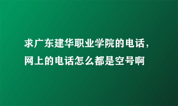 求广东建华职业学院的电话，网上的电话怎么都是空号啊