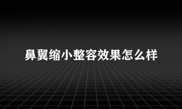 鼻翼缩小整容效果怎么样