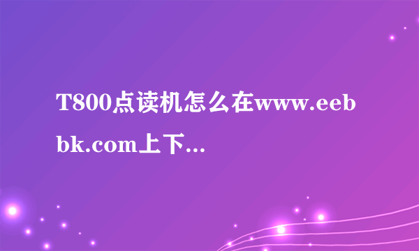 T800点读机怎么在www.eebbk.com上下载小学教材