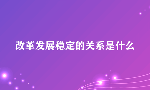 改革发展稳定的关系是什么